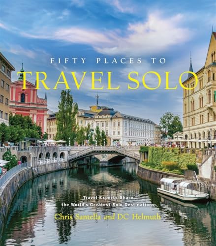 Fifty Places to Travel Solo: Travel Experts Share the World s Greatest Solo Destinations